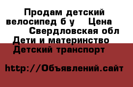 Продам детский велосипед б/у. › Цена ­ 1 500 - Свердловская обл. Дети и материнство » Детский транспорт   